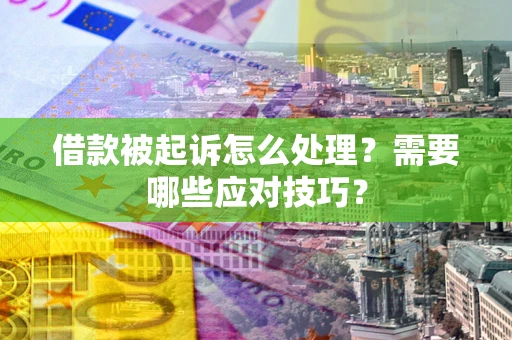 武汉借款被起诉怎么处理？需要哪些应对技巧？