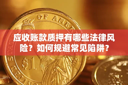武汉应收账款质押有哪些法律风险？如何规避常见陷阱？