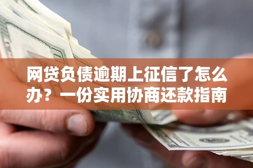 武汉网贷负债逾期上征信了怎么办？一份实用协商还款指南请收好