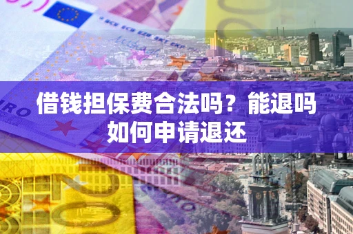 武汉借钱担保费合法吗？能退吗如何申请退还