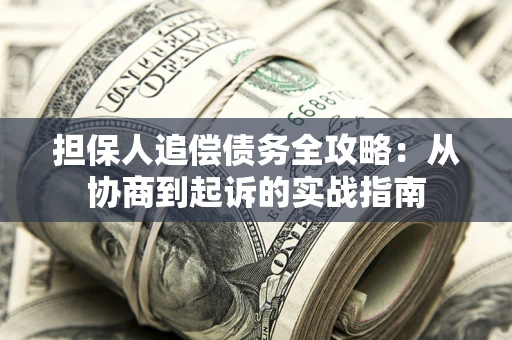 武汉担保人追偿债务全攻略:从协商到起诉的实战指南 武汉担保人追偿债务全攻略:从协商到起诉的实战指南