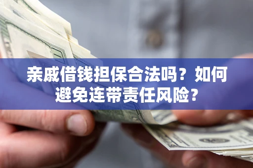 武汉亲戚借钱担保合法吗？如何避免连带责任风险？