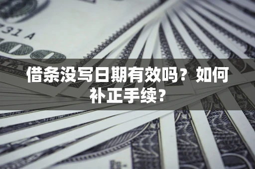 武汉借条没写日期有效吗？如何补正手续？
