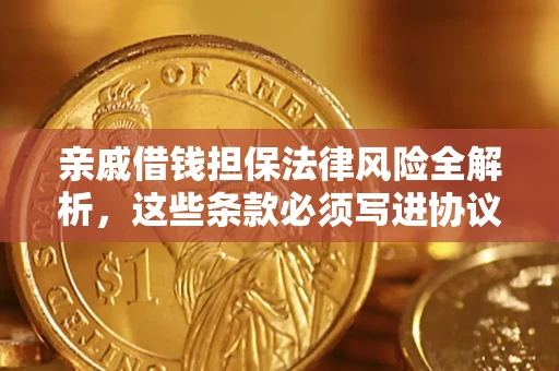 武汉亲戚借钱担保法律风险全解析，这些条款必须写进协议
