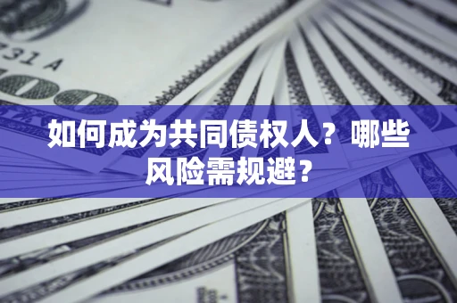 武汉如何成为共同债权人？哪些风险需规避？
