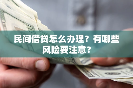 武汉民间借贷怎么办理？有哪些风险要注意？