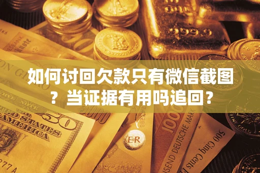 武汉如何讨回欠款只有微信截图？当证据有用吗追回？