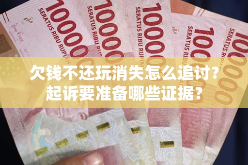 武汉欠钱不还玩消失怎么追讨？起诉要准备哪些证据？
