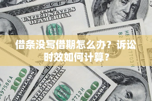 武汉借条没写借期怎么办？诉讼时效如何计算？