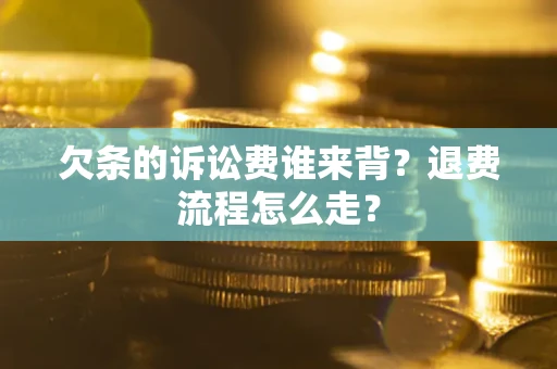 武汉欠条的诉讼费谁来背？退费流程怎么走？