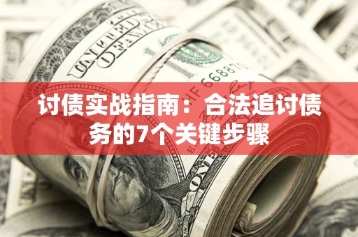 武汉讨债实战指南：合法追讨债务的7个关键步骤
