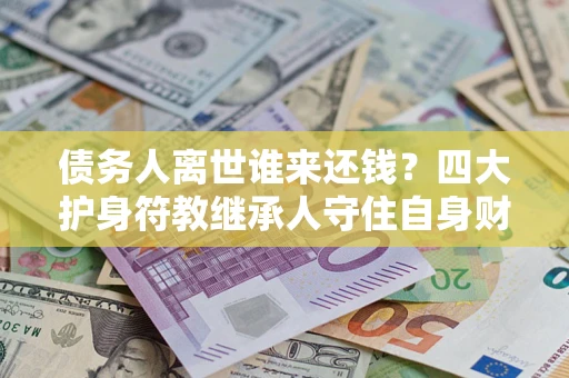 武汉债务人离世谁来还钱？四大护身符教继承人守住自身财产