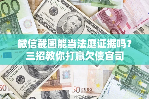 武汉微信截图能当法庭证据吗？三招教你打赢欠债官司