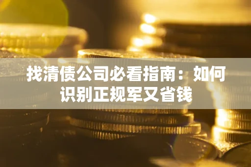 武汉找清债公司必看指南：如何识别正规军又省钱