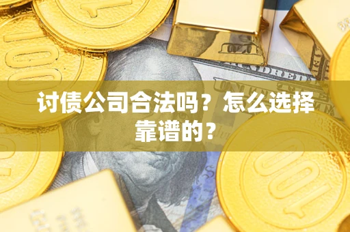 武汉讨债公司合法吗？怎么选择靠谱的？