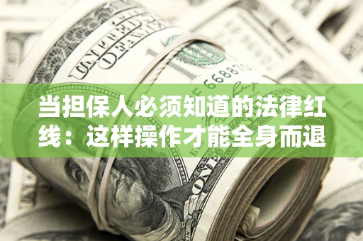 武汉当担保人必须知道的法律红线：这样操作才能全身而退