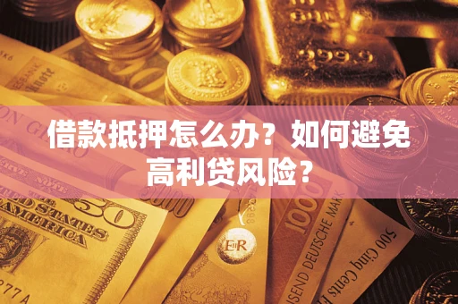 武汉借款抵押怎么办？如何避免高利贷风险？