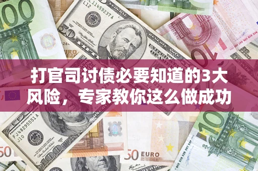 武汉打官司讨债必要知道的3大风险，专家教你这么做成功率飙升