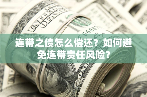 武汉连带之债怎么偿还？如何避免连带责任风险？