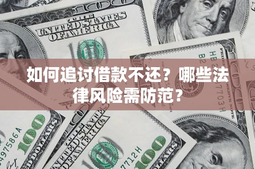 武汉如何追讨借款不还？哪些法律风险需防范？